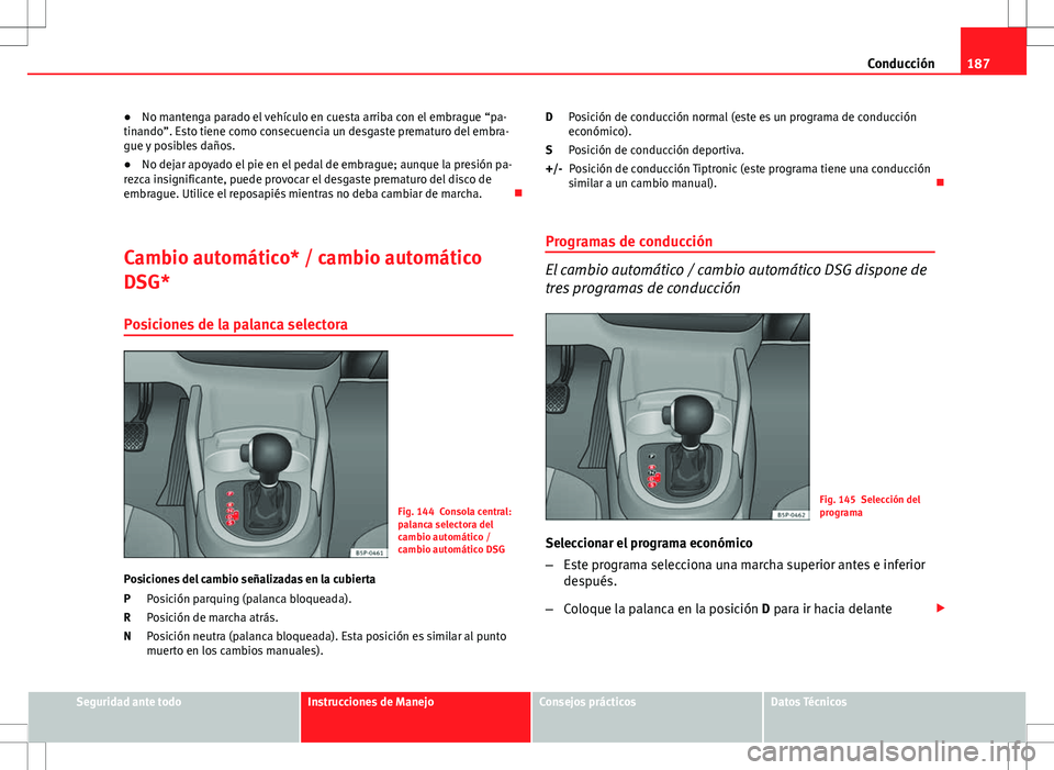 Seat Altea XL 2012 Manual de instrucciones (in Spanish) 187
Conducción
● No mantenga parado el vehículo en cuesta arriba con el embrague “pa-
tinando”. Esto tiene como consecuencia un desgaste prematuro del embra-
gue y posibles daños.
● No deja Seat Altea XL 2012 Manual de instrucciones (in Spanish) 187
Conducción
● No mantenga parado el vehículo en cuesta arriba con el embrague “pa-
tinando”. Esto tiene como consecuencia un desgaste prematuro del embra-
gue y posibles daños.
● No deja