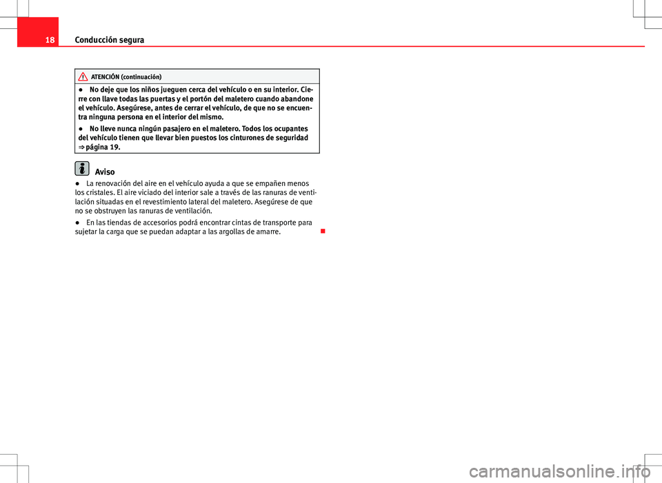 Seat Altea XL 2012 Manual de instrucciones (in Spanish) 18Conducción segura
ATENCIÓN (continuación)
● No deje que los niños jueguen cerca del vehículo o en su interior. Cie-
rre con llave todas las puertas y el portón del maletero cuando abandone
e Seat Altea XL 2012 Manual de instrucciones (in Spanish) 18Conducción segura
ATENCIÓN (continuación)
● No deje que los niños jueguen cerca del vehículo o en su interior. Cie-
rre con llave todas las puertas y el portón del maletero cuando abandone
e