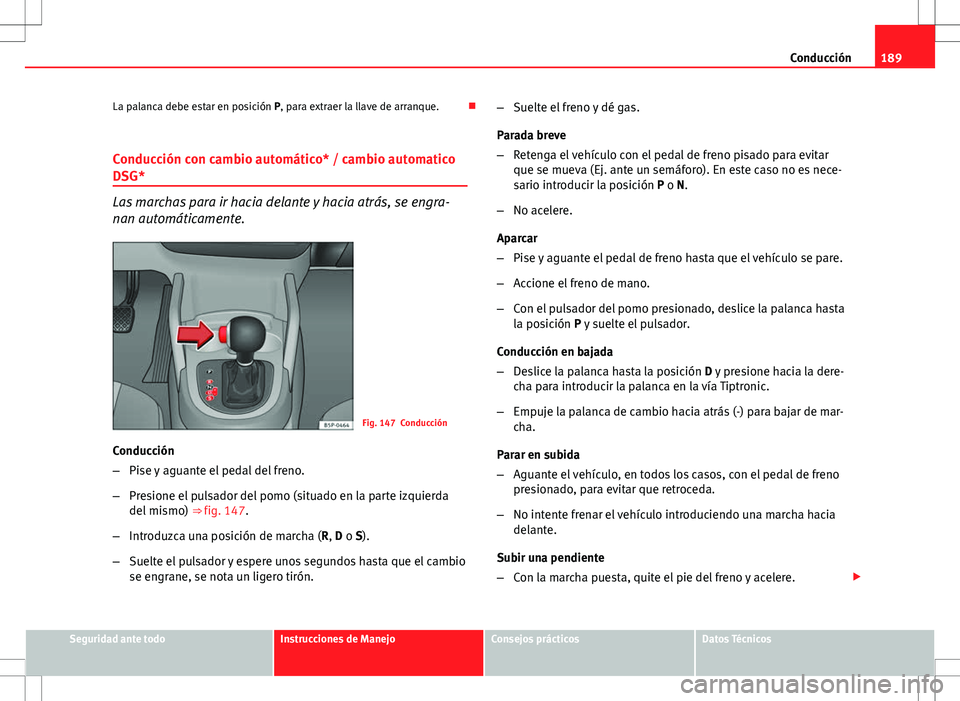 Seat Altea XL 2012 Manual de instrucciones (in Spanish) 189
Conducción
La palanca debe estar en posición P, para extraer la llave de arranque.
Conducción con cambio automático* / cambio automatico
DSG*
Las marchas para ir hacia delante y hacia atr Seat Altea XL 2012 Manual de instrucciones (in Spanish) 189
Conducción
La palanca debe estar en posición P, para extraer la llave de arranque.
Conducción con cambio automático* / cambio automatico
DSG*
Las marchas para ir hacia delante y hacia atr