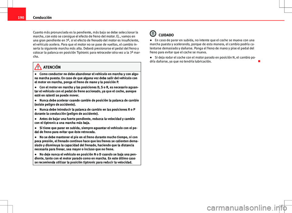Seat Altea XL 2012 Manual de instrucciones (in Spanish) 190Conducción
Cuanto más pronunciada es la pendiente, más baja se debe seleccionar la
marcha, con esto se consigue el efecto de freno del motor. Ej., vamos en
una gran pendiente en 3ª, si el efect Seat Altea XL 2012 Manual de instrucciones (in Spanish) 190Conducción
Cuanto más pronunciada es la pendiente, más baja se debe seleccionar la
marcha, con esto se consigue el efecto de freno del motor. Ej., vamos en
una gran pendiente en 3ª, si el efect