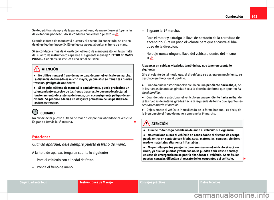 Seat Altea XL 2012 Manual de instrucciones (in Spanish) 193
Conducción
Se deberá tirar siempre de la palanca del freno de mano hasta el tope, a fin
de evitar que por descuido se conduzca con el freno puesto ⇒
.
Cuando el freno de mano está puesto Seat Altea XL 2012 Manual de instrucciones (in Spanish) 193
Conducción
Se deberá tirar siempre de la palanca del freno de mano hasta el tope, a fin
de evitar que por descuido se conduzca con el freno puesto ⇒
.
Cuando el freno de mano está puesto