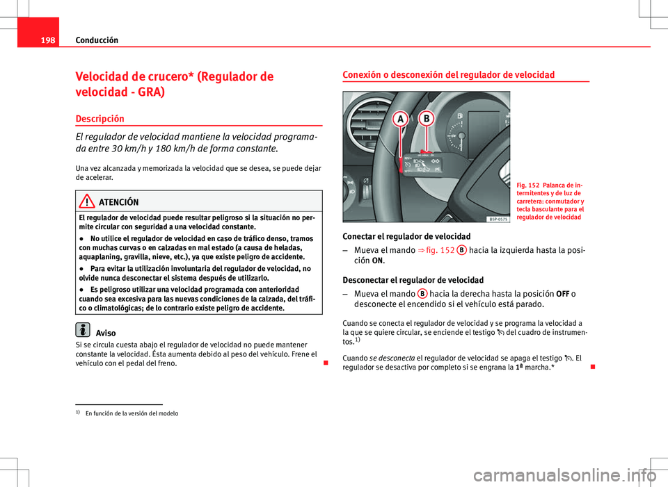 Seat Altea XL 2012 Manual de instrucciones (in Spanish) 198Conducción
Velocidad de crucero* (Regulador de
velocidad - GRA)
Descripción
El regulador de velocidad mantiene la velocidad programa-
da entre 30 km/h y 180 km/h de forma constante.
Una vez alcan Seat Altea XL 2012 Manual de instrucciones (in Spanish) 198Conducción
Velocidad de crucero* (Regulador de
velocidad - GRA)
Descripción
El regulador de velocidad mantiene la velocidad programa-
da entre 30 km/h y 180 km/h de forma constante.
Una vez alcan