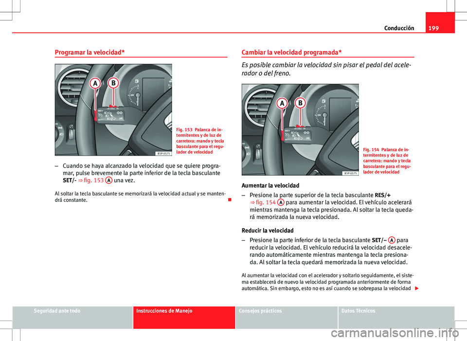 Seat Altea XL 2012 Manual de instrucciones (in Spanish) 199
Conducción
Programar la velocidad*
Fig. 153 Palanca de in-
termitentes y de luz de
carretera: mando y tecla
basculante para el regu-
lador de velocidad
– Cuando se haya alcanzado la velocidad q Seat Altea XL 2012 Manual de instrucciones (in Spanish) 199
Conducción
Programar la velocidad*
Fig. 153 Palanca de in-
termitentes y de luz de
carretera: mando y tecla
basculante para el regu-
lador de velocidad
– Cuando se haya alcanzado la velocidad q
