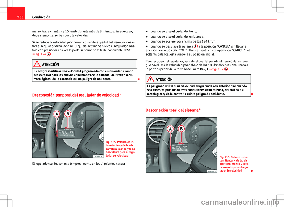 Seat Altea XL 2012 Manual de instrucciones (in Spanish) 200Conducción
memorizada en más de 10 km/h durante más de 5 minutos. En ese caso,
debe memorizarse de nuevo la velocidad.
Si se reduce la velocidad programada pisando el pedal del freno, se desac-
Seat Altea XL 2012 Manual de instrucciones (in Spanish) 200Conducción
memorizada en más de 10 km/h durante más de 5 minutos. En ese caso,
debe memorizarse de nuevo la velocidad.
Si se reduce la velocidad programada pisando el pedal del freno, se desac-