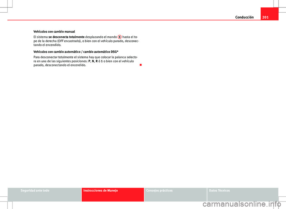 Seat Altea XL 2012 Manual de instrucciones (in Spanish) 201
Conducción
Vehículos con cambio manual
El sistema se desconecta totalmente desplazando el mando B
hasta el to-
pe de la derecha (OFF encastrado), o bien con el vehículo parado, desconec-
tan Seat Altea XL 2012 Manual de instrucciones (in Spanish) 201
Conducción
Vehículos con cambio manual
El sistema se desconecta totalmente desplazando el mando B
hasta el to-
pe de la derecha (OFF encastrado), o bien con el vehículo parado, desconec-
tan