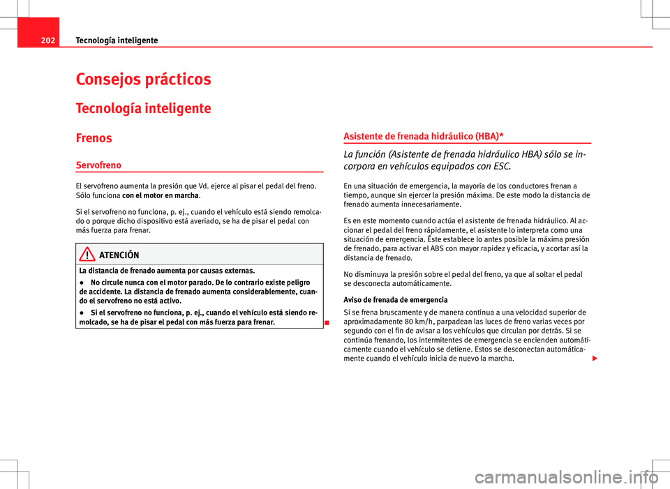 Seat Altea XL 2008  Manual de instrucciones (in Spanish) 202Tecnología inteligente
Consejos prácticos
Tecnología inteligente
FrenosServofreno
El servofreno aumenta la presión que Vd. ejerce al pisar el pedal del freno.
Sólo funciona con el motor en mar