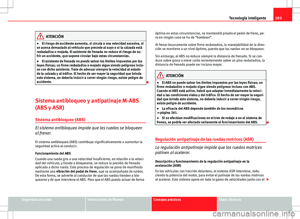 Seat Altea XL 2012 Manual de instrucciones (in Spanish) 203
Tecnología inteligente
ATENCIÓN
● El riesgo de accidente aumenta, si circula a una velocidad excesiva, si
se acerca demasiado al vehículo que precede al suyo o si la calzada está
resbaladiza Seat Altea XL 2012 Manual de instrucciones (in Spanish) 203
Tecnología inteligente
ATENCIÓN
● El riesgo de accidente aumenta, si circula a una velocidad excesiva, si
se acerca demasiado al vehículo que precede al suyo o si la calzada está
resbaladiza
