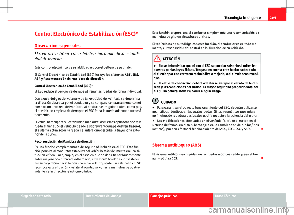 Seat Altea XL 2012 Manual de instrucciones (in Spanish) 205
Tecnología inteligente
Control Electrónico de Estabilización (ESC)* Observaciones generales
El control electrónico de estabilización aumenta la estabili-
dad de marcha.Este control electróni Seat Altea XL 2012 Manual de instrucciones (in Spanish) 205
Tecnología inteligente
Control Electrónico de Estabilización (ESC)* Observaciones generales
El control electrónico de estabilización aumenta la estabili-
dad de marcha.Este control electróni