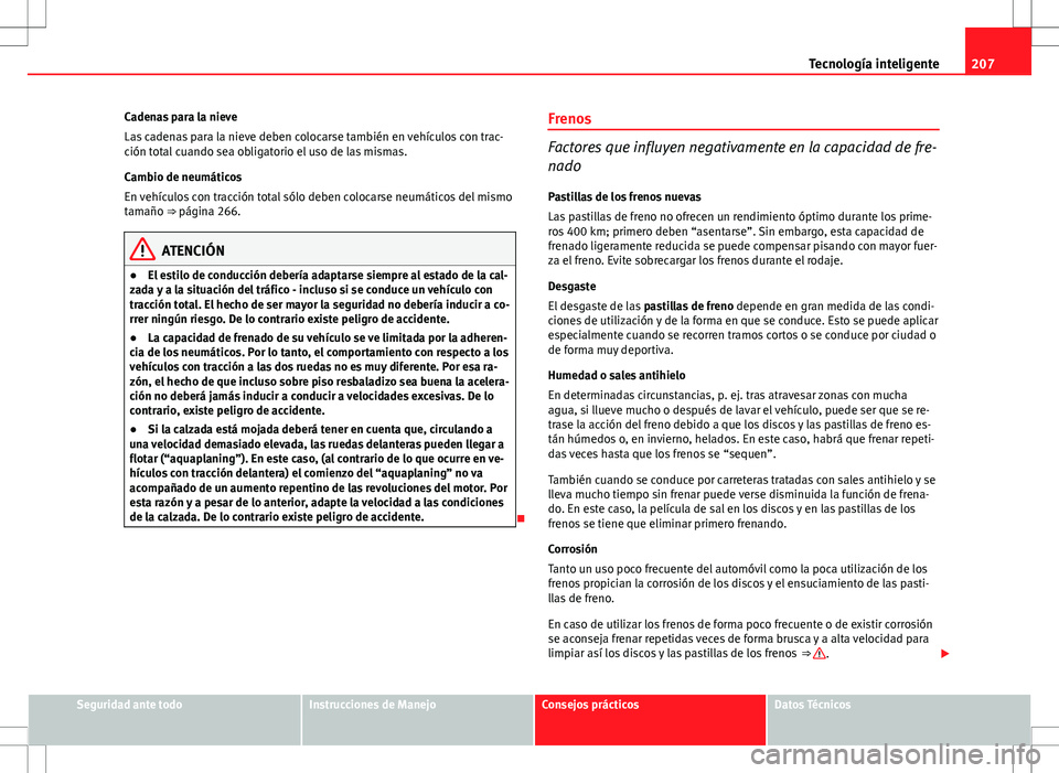 Seat Altea XL 2012 Manual de instrucciones (in Spanish) 207
Tecnología inteligente
Cadenas para la nieve
Las cadenas para la nieve deben colocarse también en vehículos con trac-
ción total cuando sea obligatorio el uso de las mismas.
Cambio de neumáti Seat Altea XL 2012 Manual de instrucciones (in Spanish) 207
Tecnología inteligente
Cadenas para la nieve
Las cadenas para la nieve deben colocarse también en vehículos con trac-
ción total cuando sea obligatorio el uso de las mismas.
Cambio de neumáti
