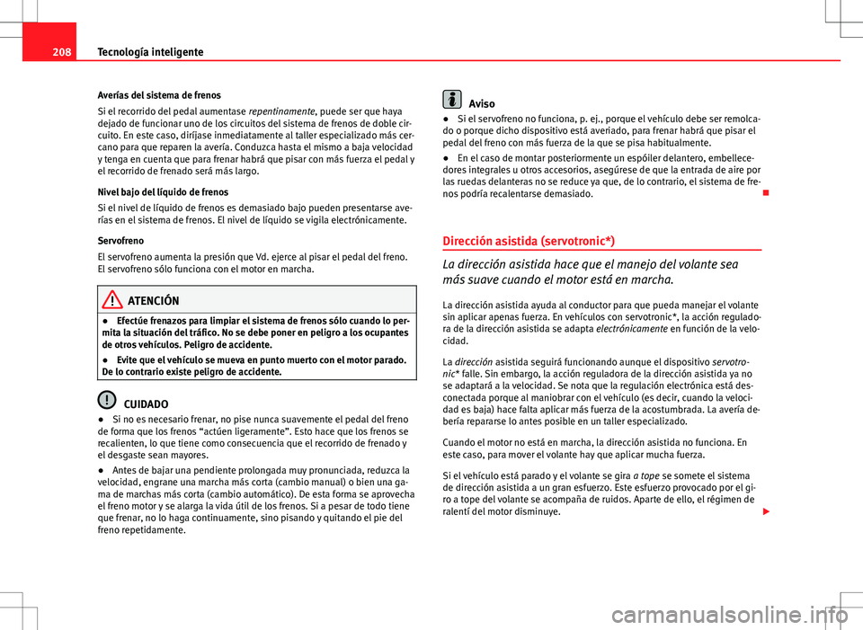 Seat Altea XL 2012 Manual de instrucciones (in Spanish) 208Tecnología inteligente
Averías del sistema de frenos
Si el recorrido del pedal aumentase repentinamente, puede ser que haya
dejado de funcionar uno de los circuitos del sistema de frenos de dobl Seat Altea XL 2012 Manual de instrucciones (in Spanish) 208Tecnología inteligente
Averías del sistema de frenos
Si el recorrido del pedal aumentase repentinamente, puede ser que haya
dejado de funcionar uno de los circuitos del sistema de frenos de dobl