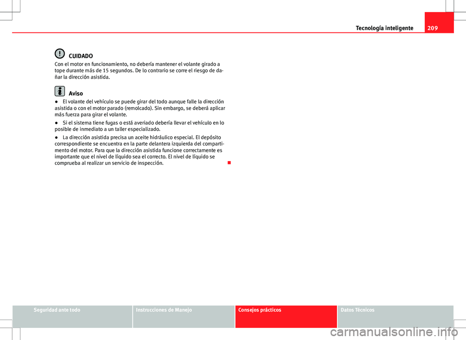 Seat Altea XL 2012 Manual de instrucciones (in Spanish) 209
Tecnología inteligente
CUIDADO
Con el motor en funcionamiento, no debería mantener el volante girado a
tope durante más de 15 segundos. De lo contrario se corre el riesgo de da-
ñar la direcci Seat Altea XL 2012 Manual de instrucciones (in Spanish) 209
Tecnología inteligente
CUIDADO
Con el motor en funcionamiento, no debería mantener el volante girado a
tope durante más de 15 segundos. De lo contrario se corre el riesgo de da-
ñar la direcci