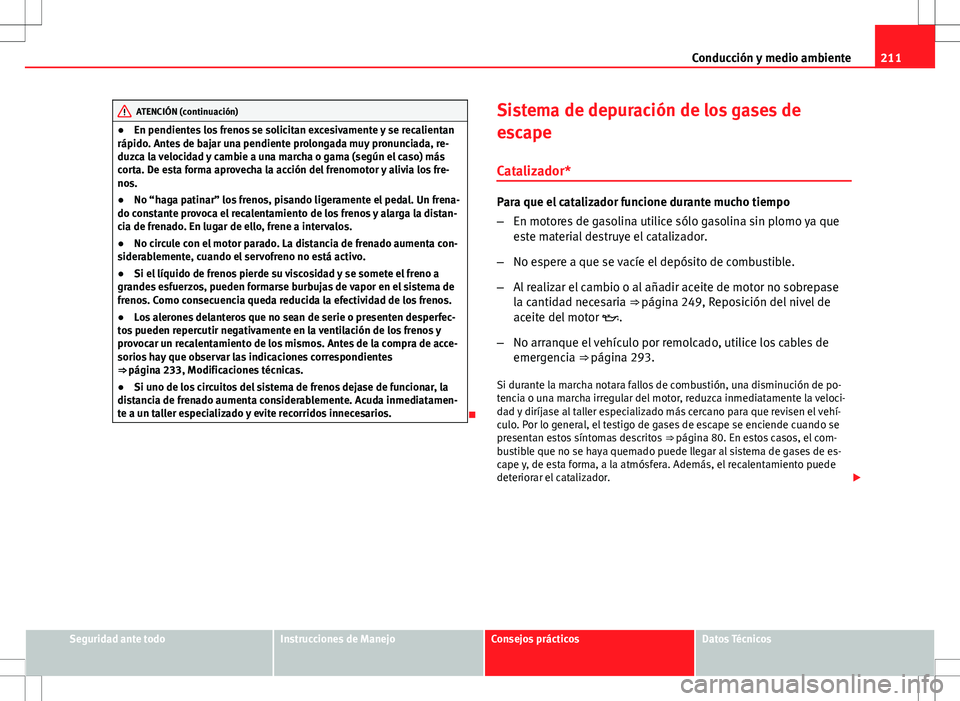 Seat Altea XL 2012 Manual de instrucciones (in Spanish) 211
Conducción y medio ambiente
ATENCIÓN (continuación)
● En pendientes los frenos se solicitan excesivamente y se recalientan
rápido. Antes de bajar una pendiente prolongada muy pronunciada, re Seat Altea XL 2012 Manual de instrucciones (in Spanish) 211
Conducción y medio ambiente
ATENCIÓN (continuación)
● En pendientes los frenos se solicitan excesivamente y se recalientan
rápido. Antes de bajar una pendiente prolongada muy pronunciada, re