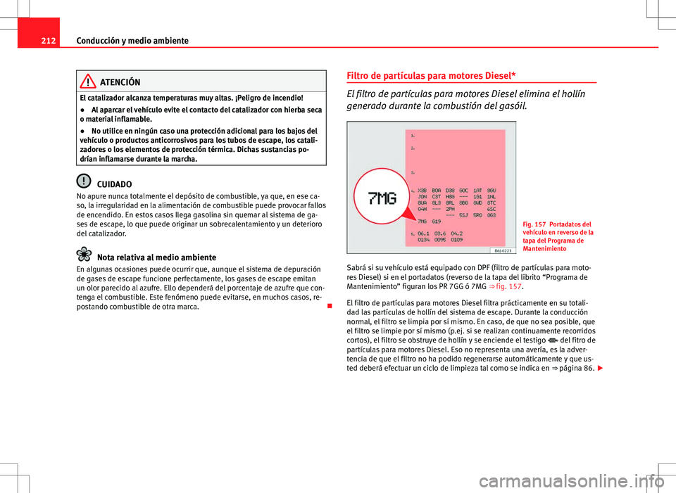 Seat Altea XL 2012 Manual de instrucciones (in Spanish) 212Conducción y medio ambiente
ATENCIÓN
El catalizador alcanza temperaturas muy altas. ¡Peligro de incendio!
● Al aparcar el vehículo evite el contacto del catalizador con hierba seca
o material Seat Altea XL 2012 Manual de instrucciones (in Spanish) 212Conducción y medio ambiente
ATENCIÓN
El catalizador alcanza temperaturas muy altas. ¡Peligro de incendio!
● Al aparcar el vehículo evite el contacto del catalizador con hierba seca
o material