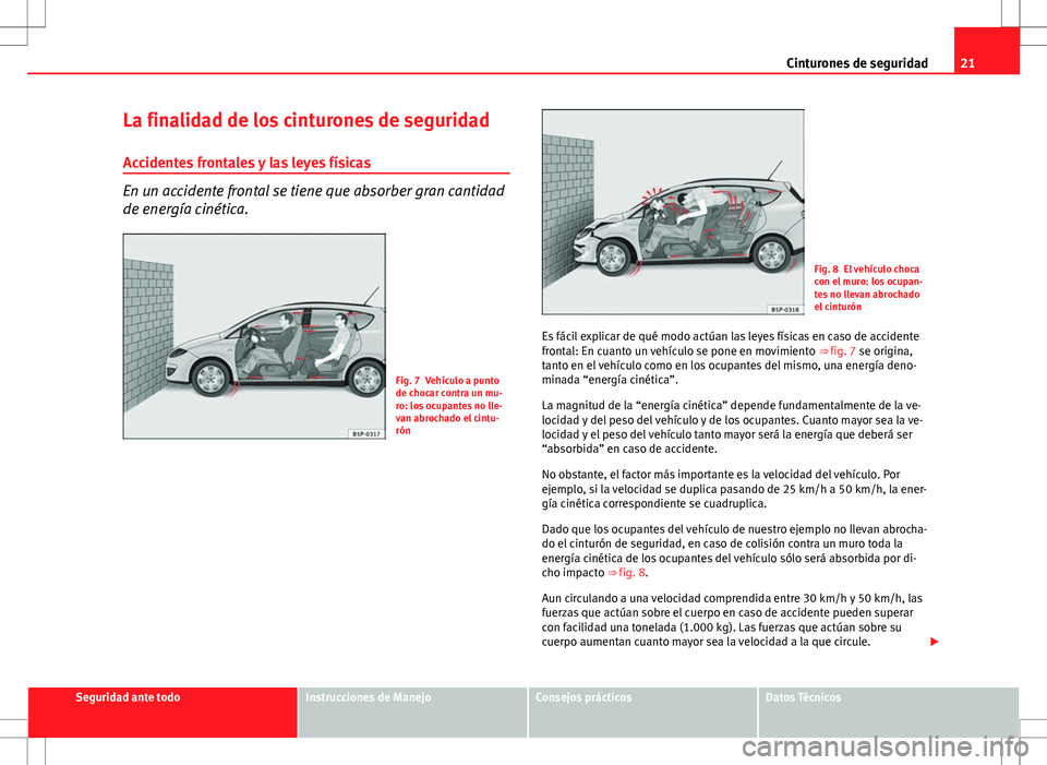 Seat Altea XL 2012 Manual de instrucciones (in Spanish) 21
Cinturones de seguridad
La finalidad de los cinturones de seguridad Accidentes frontales y las leyes físicas
En un accidente frontal se tiene que absorber gran cantidad
de energía cinética.
Fig. Seat Altea XL 2012 Manual de instrucciones (in Spanish) 21
Cinturones de seguridad
La finalidad de los cinturones de seguridad Accidentes frontales y las leyes físicas
En un accidente frontal se tiene que absorber gran cantidad
de energía cinética.
Fig.