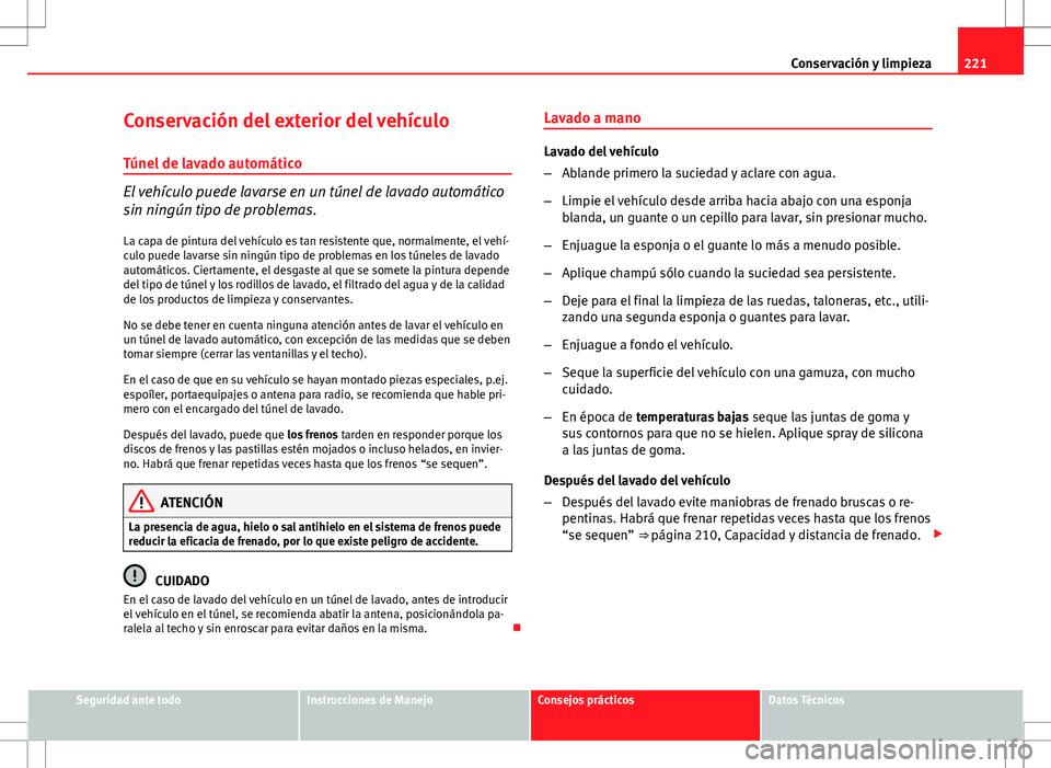 Seat Altea XL 2012 Manual de instrucciones (in Spanish) 221
Conservación y limpieza
Conservación del exterior del vehículo
Túnel de lavado automático
El vehículo puede lavarse en un túnel de lavado automático
sin ningún tipo de problemas. La capa Seat Altea XL 2012 Manual de instrucciones (in Spanish) 221
Conservación y limpieza
Conservación del exterior del vehículo
Túnel de lavado automático
El vehículo puede lavarse en un túnel de lavado automático
sin ningún tipo de problemas. La capa