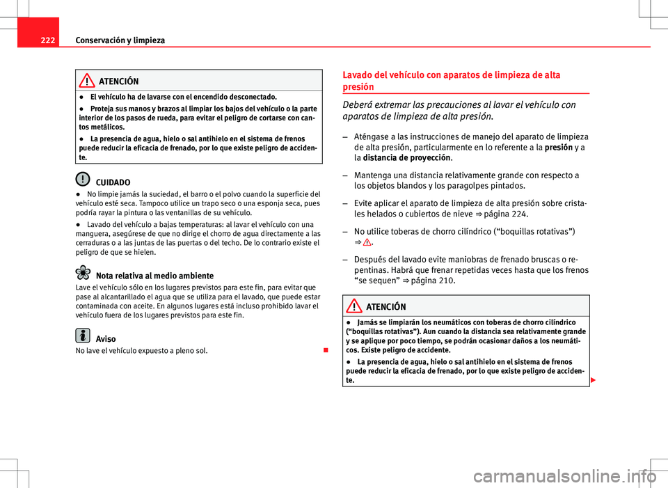 Seat Altea XL 2012 Manual de instrucciones (in Spanish) 222Conservación y limpieza
ATENCIÓN
● El vehículo ha de lavarse con el encendido desconectado.
● Proteja sus manos y brazos al limpiar los bajos del vehículo o la parte
interior de los pasos d Seat Altea XL 2012 Manual de instrucciones (in Spanish) 222Conservación y limpieza
ATENCIÓN
● El vehículo ha de lavarse con el encendido desconectado.
● Proteja sus manos y brazos al limpiar los bajos del vehículo o la parte
interior de los pasos d