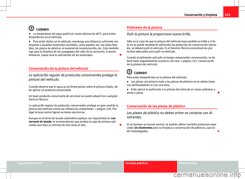 Seat Altea XL 2012 Manual de instrucciones (in Spanish) 223
Conservación y limpieza
CUIDADO
● La temperatura del agua podrá ser como máximo de 60°C, para evitar
desperfectos en el vehículo.
● Para evitar daños en el vehículo, mantenga una distan Seat Altea XL 2012 Manual de instrucciones (in Spanish) 223
Conservación y limpieza
CUIDADO
● La temperatura del agua podrá ser como máximo de 60°C, para evitar
desperfectos en el vehículo.
● Para evitar daños en el vehículo, mantenga una distan