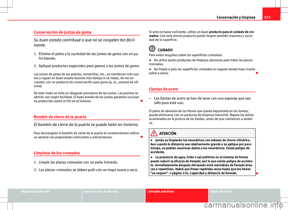 Seat Altea XL 2012 Manual de instrucciones (in Spanish) 225
Conservación y limpieza
Conservación de juntas de goma
Su buen estado contribuye a que no se congelen tan fácil-
mente.
1. Elimine el polvo y la suciedad de las juntas de goma con un pa- ño bl Seat Altea XL 2012 Manual de instrucciones (in Spanish) 225
Conservación y limpieza
Conservación de juntas de goma
Su buen estado contribuye a que no se congelen tan fácil-
mente.
1. Elimine el polvo y la suciedad de las juntas de goma con un pa- ño bl