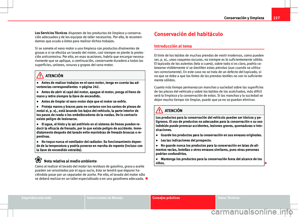 Seat Altea XL 2012 Manual de instrucciones (in Spanish) 227
Conservación y limpieza
Los Servicios Técnicos disponen de los productos de limpieza y conserva-
ción adecuados y de los equipos de taller necesarios. Por ello, le recomen-
damos que acuda a Seat Altea XL 2012 Manual de instrucciones (in Spanish) 227
Conservación y limpieza
Los Servicios Técnicos disponen de los productos de limpieza y conserva-
ción adecuados y de los equipos de taller necesarios. Por ello, le recomen-
damos que acuda a