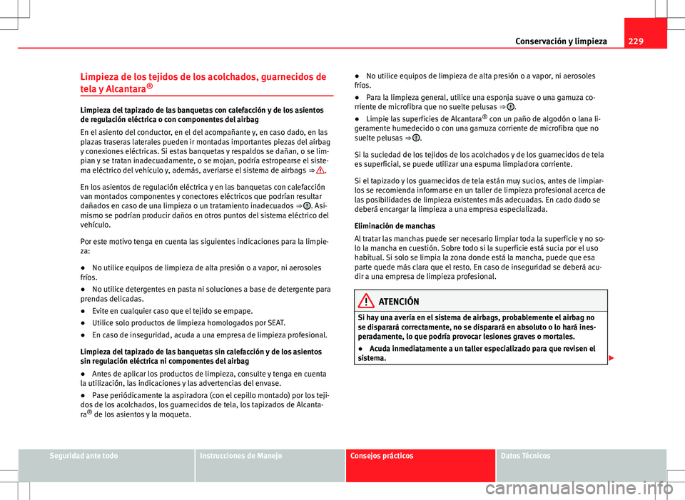 Seat Altea XL 2012 Manual de instrucciones (in Spanish) 229
Conservación y limpieza
Limpieza de los tejidos de los acolchados, guarnecidos de
tela y Alcantara ®
Limpieza del tapizado de las banquetas con calefacción y de los asientos
de regulación elé Seat Altea XL 2012 Manual de instrucciones (in Spanish) 229
Conservación y limpieza
Limpieza de los tejidos de los acolchados, guarnecidos de
tela y Alcantara ®
Limpieza del tapizado de las banquetas con calefacción y de los asientos
de regulación elé