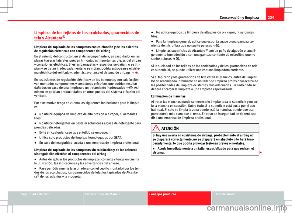 Seat Altea XL 2008  Manual de instrucciones (in Spanish) 229
Conservación y limpieza
Limpieza de los tejidos de los acolchados, guarnecidos de
tela y Alcantara ®
Limpieza del tapizado de las banquetas con calefacción y de los asientos
de regulación elé