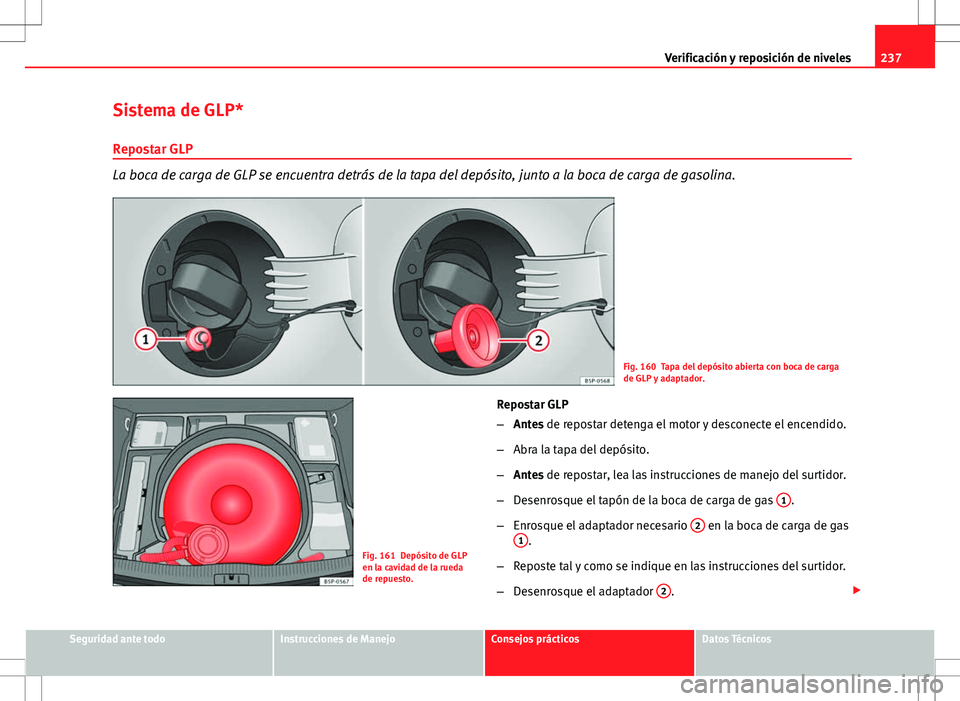 Seat Altea XL 2012 Manual de instrucciones (in Spanish) 237
Verificación y reposición de niveles
Sistema de GLP*
Repostar GLP
La boca de carga de GLP se encuentra detrás de la tapa del depósito, junto a la boca de carga de gasolina.
Fig. 160 Tapa del d Seat Altea XL 2012 Manual de instrucciones (in Spanish) 237
Verificación y reposición de niveles
Sistema de GLP*
Repostar GLP
La boca de carga de GLP se encuentra detrás de la tapa del depósito, junto a la boca de carga de gasolina.
Fig. 160 Tapa del d