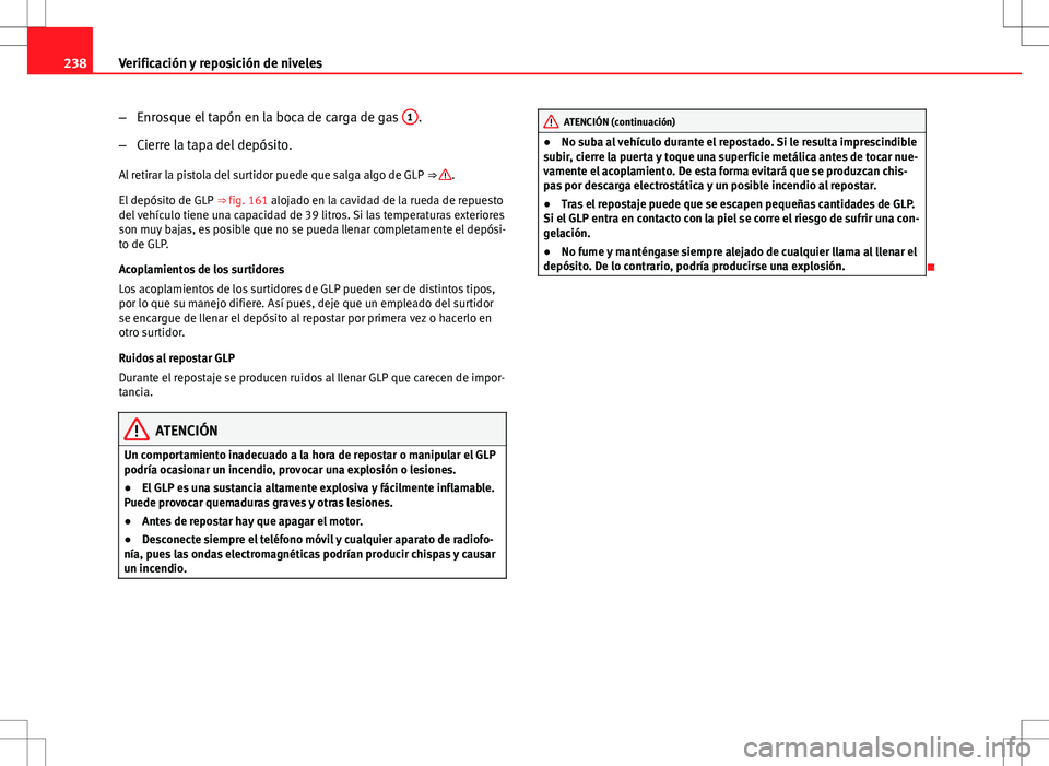 Seat Altea XL 2012 Manual de instrucciones (in Spanish) 238Verificación y reposición de niveles
–Enrosque el tapón en la boca de carga de gas 1
.
– Cierre la tapa del depósito.
Al retirar la pistola del surtidor puede que salga algo de GLP ⇒ Seat Altea XL 2012 Manual de instrucciones (in Spanish) 238Verificación y reposición de niveles
–Enrosque el tapón en la boca de carga de gas 1
.
– Cierre la tapa del depósito.
Al retirar la pistola del surtidor puede que salga algo de GLP ⇒