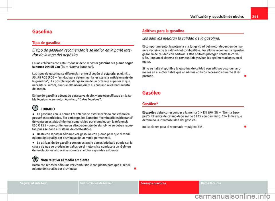 Seat Altea XL 2012 Manual de instrucciones (in Spanish) 241
Verificación y reposición de niveles
Gasolina
Tipo de gasolina
El tipo de gasolina recomendable se indica en la parte inte-
rior de la tapa del depósito
En los vehículos con catalizador se deb Seat Altea XL 2012 Manual de instrucciones (in Spanish) 241
Verificación y reposición de niveles
Gasolina
Tipo de gasolina
El tipo de gasolina recomendable se indica en la parte inte-
rior de la tapa del depósito
En los vehículos con catalizador se deb