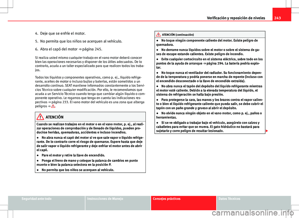 Seat Altea XL 2012 Manual de instrucciones (in Spanish) 243
Verificación y reposición de niveles
4. Deje que se enfríe el motor.
5. No permita que los niños se acerquen al vehículo.
6. Abra el capó del motor ⇒ página 245.
Si realiza usted mismo Seat Altea XL 2012 Manual de instrucciones (in Spanish) 243
Verificación y reposición de niveles
4. Deje que se enfríe el motor.
5. No permita que los niños se acerquen al vehículo.
6. Abra el capó del motor ⇒ página 245.
Si realiza usted mismo
