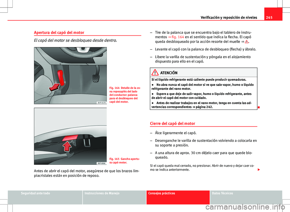 Seat Altea XL 2012 Manual de instrucciones (in Spanish) 245
Verificación y reposición de niveles
Apertura del capó del motor
El capó del motor se desbloquea desde dentro.
Fig. 164 Detalle de la zo-
na reposapiés del lado
del conductor: palanca
para el Seat Altea XL 2012 Manual de instrucciones (in Spanish) 245
Verificación y reposición de niveles
Apertura del capó del motor
El capó del motor se desbloquea desde dentro.
Fig. 164 Detalle de la zo-
na reposapiés del lado
del conductor: palanca
para el