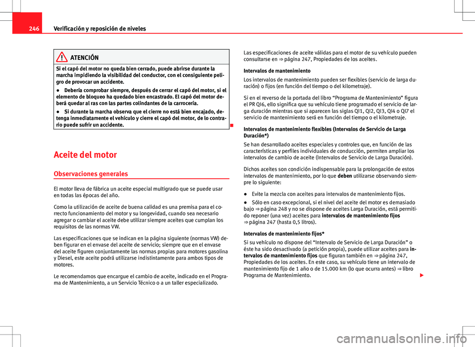 Seat Altea XL 2012 Manual de instrucciones (in Spanish) 246Verificación y reposición de niveles
ATENCIÓN
Si el capó del motor no queda bien cerrado, puede abrirse durante la
marcha impidiendo la visibilidad del conductor, con el consiguiente peli-
gro Seat Altea XL 2012 Manual de instrucciones (in Spanish) 246Verificación y reposición de niveles
ATENCIÓN
Si el capó del motor no queda bien cerrado, puede abrirse durante la
marcha impidiendo la visibilidad del conductor, con el consiguiente peli-
gro