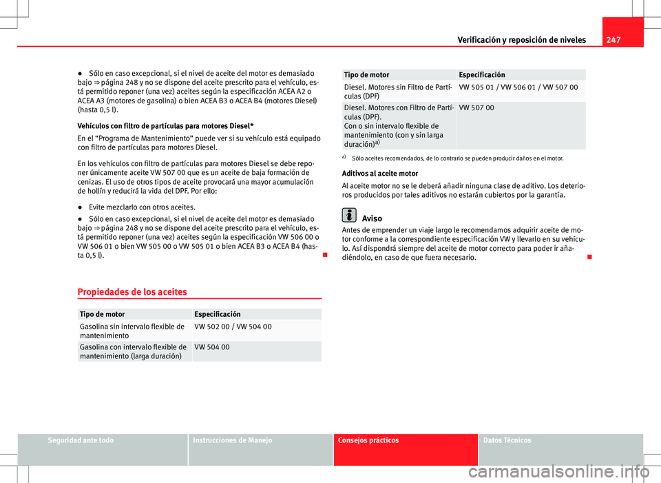Seat Altea XL 2012 Manual de instrucciones (in Spanish) 247
Verificación y reposición de niveles
● Sólo en caso excepcional, si el nivel de aceite del motor es demasiado
bajo ⇒ página 248 y no se dispone del aceite prescrito para el vehículo, es Seat Altea XL 2012 Manual de instrucciones (in Spanish) 247
Verificación y reposición de niveles
● Sólo en caso excepcional, si el nivel de aceite del motor es demasiado
bajo ⇒ página 248 y no se dispone del aceite prescrito para el vehículo, es