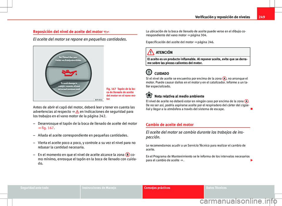 Seat Altea XL 2012 Manual de instrucciones (in Spanish) 249
Verificación y reposición de niveles
Reposición del nivel de aceite del motor
El aceite del motor se repone en pequeñas cantidades.
Fig. 167 Tapón de la bo-
ca de llenado de aceite
del m Seat Altea XL 2012 Manual de instrucciones (in Spanish) 249
Verificación y reposición de niveles
Reposición del nivel de aceite del motor
El aceite del motor se repone en pequeñas cantidades.
Fig. 167 Tapón de la bo-
ca de llenado de aceite
del m