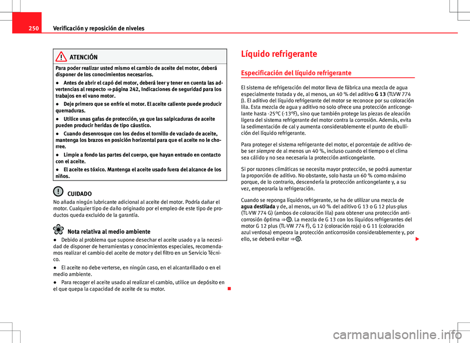 Seat Altea XL 2012 Manual de instrucciones (in Spanish) 250Verificación y reposición de niveles
ATENCIÓN
Para poder realizar usted mismo el cambio de aceite del motor, deberá
disponer de los conocimientos necesarios.
● Antes de abrir el capó del mot Seat Altea XL 2012 Manual de instrucciones (in Spanish) 250Verificación y reposición de niveles
ATENCIÓN
Para poder realizar usted mismo el cambio de aceite del motor, deberá
disponer de los conocimientos necesarios.
● Antes de abrir el capó del mot