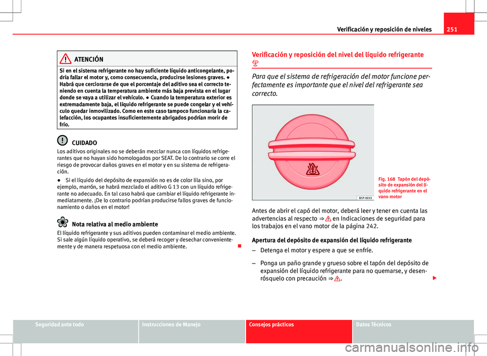 Seat Altea XL 2012 Manual de instrucciones (in Spanish) 251
Verificación y reposición de niveles
ATENCIÓN
Si en el sistema refrigerante no hay suficiente líquido anticongelante, po-
dría fallar el motor y, como consecuencia, producirse lesiones graves Seat Altea XL 2012 Manual de instrucciones (in Spanish) 251
Verificación y reposición de niveles
ATENCIÓN
Si en el sistema refrigerante no hay suficiente líquido anticongelante, po-
dría fallar el motor y, como consecuencia, producirse lesiones graves