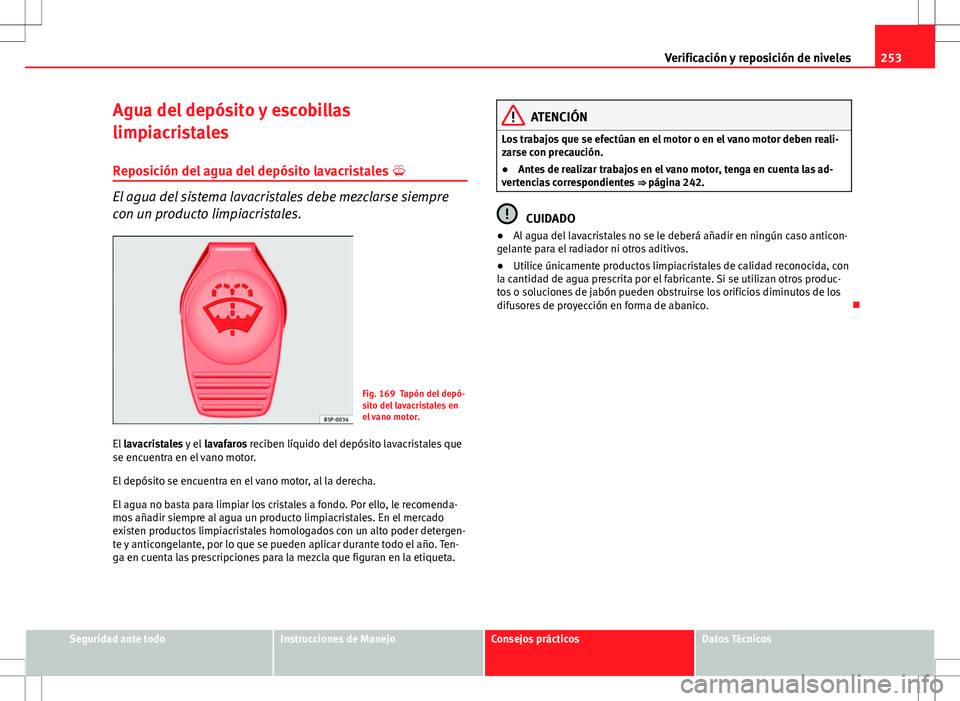 Seat Altea XL 2012 Manual de instrucciones (in Spanish) 253
Verificación y reposición de niveles
Agua del depósito y escobillas
limpiacristales Reposición del agua del depósito lavacristales
El agua del sistema lavacristales debe mezclarse siempr Seat Altea XL 2012 Manual de instrucciones (in Spanish) 253
Verificación y reposición de niveles
Agua del depósito y escobillas
limpiacristales Reposición del agua del depósito lavacristales
El agua del sistema lavacristales debe mezclarse siempr