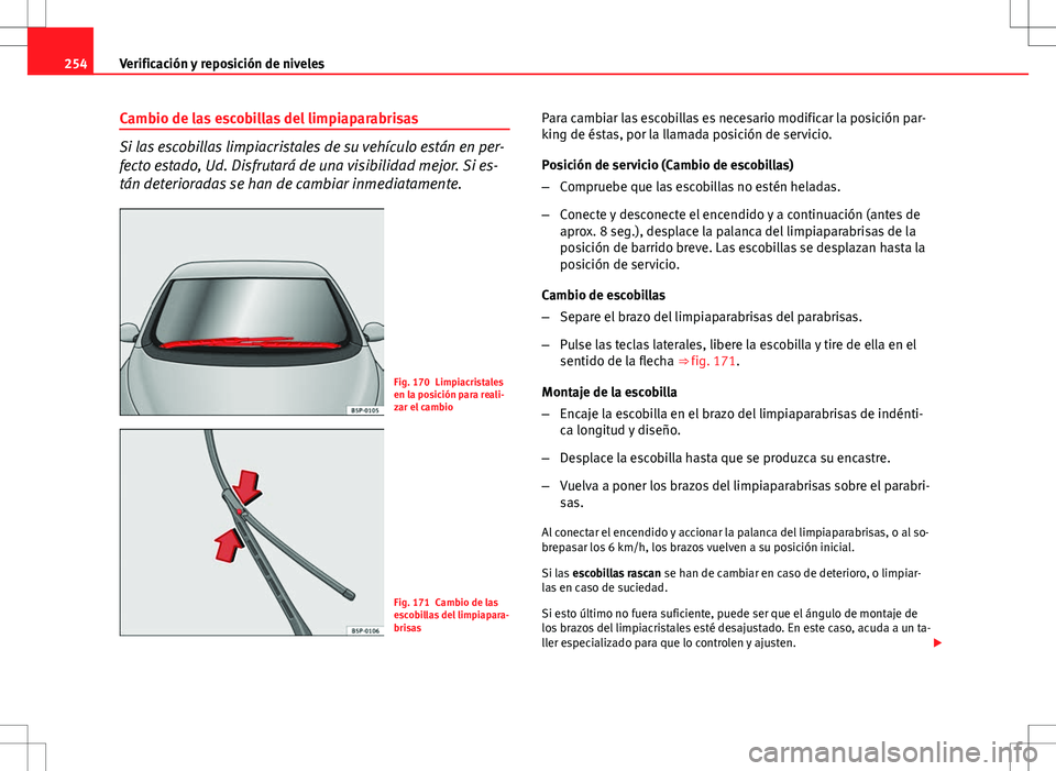Seat Altea XL 2012 Manual de instrucciones (in Spanish) 254Verificación y reposición de niveles
Cambio de las escobillas del limpiaparabrisas
Si las escobillas limpiacristales de su vehículo están en per-
fecto estado, Ud. Disfrutará de una visibilida Seat Altea XL 2012 Manual de instrucciones (in Spanish) 254Verificación y reposición de niveles
Cambio de las escobillas del limpiaparabrisas
Si las escobillas limpiacristales de su vehículo están en per-
fecto estado, Ud. Disfrutará de una visibilida