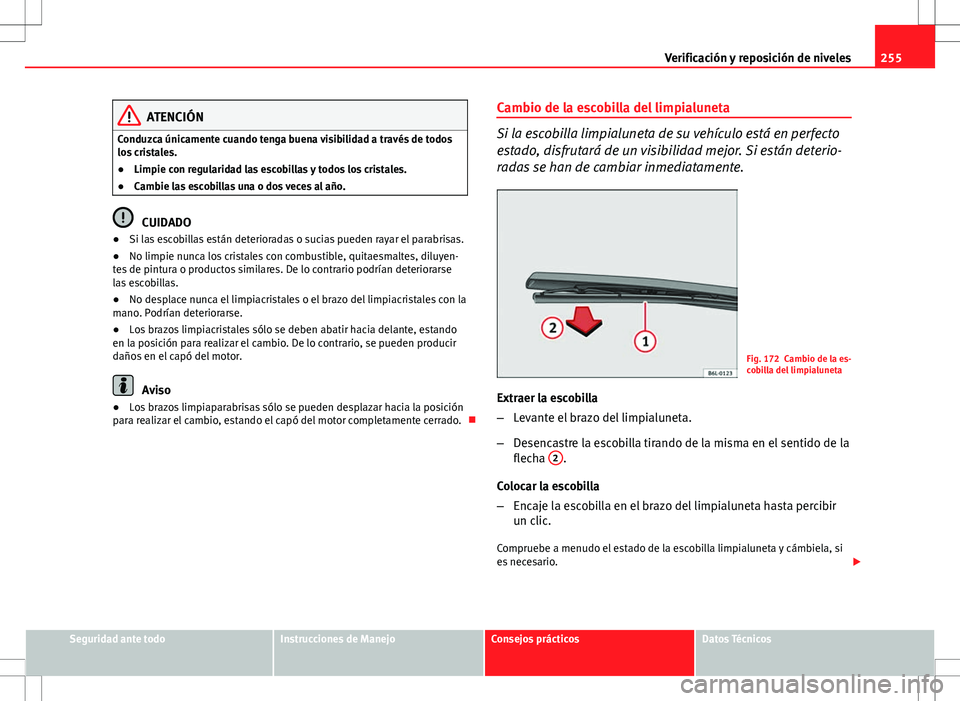 Seat Altea XL 2012 Manual de instrucciones (in Spanish) 255
Verificación y reposición de niveles
ATENCIÓN
Conduzca únicamente cuando tenga buena visibilidad a través de todos
los cristales.
● Limpie con regularidad las escobillas y todos los cristal Seat Altea XL 2012 Manual de instrucciones (in Spanish) 255
Verificación y reposición de niveles
ATENCIÓN
Conduzca únicamente cuando tenga buena visibilidad a través de todos
los cristales.
● Limpie con regularidad las escobillas y todos los cristal