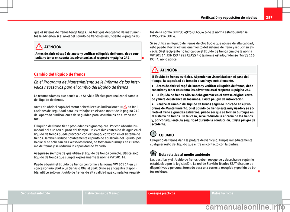 Seat Altea XL 2012 Manual de instrucciones (in Spanish) 257
Verificación y reposición de niveles
que el sistema de frenos tenga fugas. Los testigos del cuadro de instrumen-
tos le advierten si el nivel del líquido de frenos es insuficiente ⇒ págin Seat Altea XL 2012 Manual de instrucciones (in Spanish) 257
Verificación y reposición de niveles
que el sistema de frenos tenga fugas. Los testigos del cuadro de instrumen-
tos le advierten si el nivel del líquido de frenos es insuficiente ⇒ págin