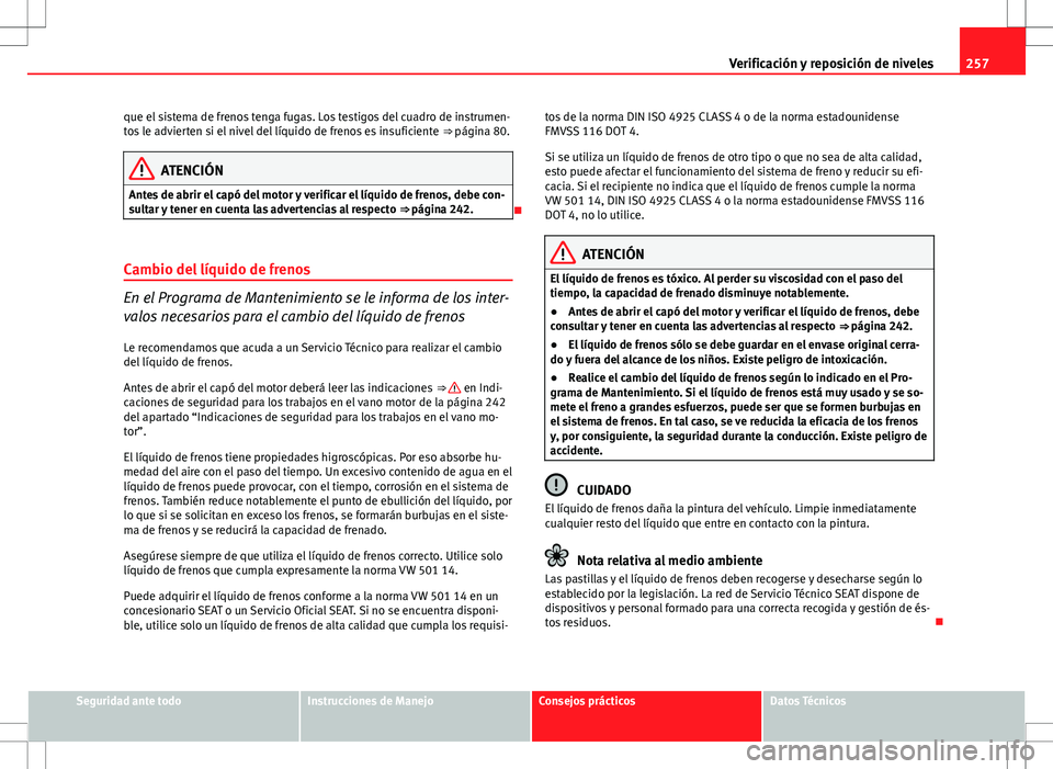 Seat Altea XL 2008  Manual de instrucciones (in Spanish) 257
Verificación y reposición de niveles
que el sistema de frenos tenga fugas. Los testigos del cuadro de instrumen-
tos le advierten si el nivel del líquido de frenos es insuficiente  ⇒ págin