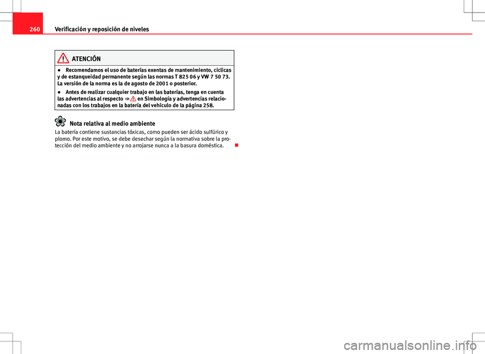 Seat Altea XL 2012 Manual de instrucciones (in Spanish) 260Verificación y reposición de niveles
ATENCIÓN
● Recomendamos el uso de baterías exentas de mantenimiento, cíclicas
y de estanqueidad permanente según las normas T 825 06 y VW 7 50 73.
La ve Seat Altea XL 2012 Manual de instrucciones (in Spanish) 260Verificación y reposición de niveles
ATENCIÓN
● Recomendamos el uso de baterías exentas de mantenimiento, cíclicas
y de estanqueidad permanente según las normas T 825 06 y VW 7 50 73.
La ve