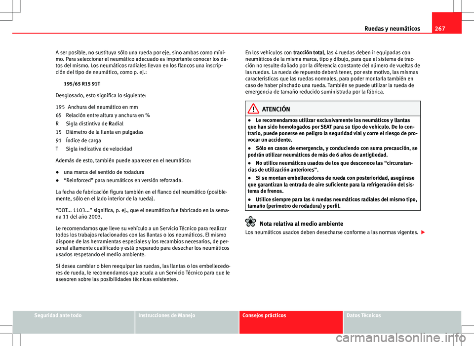 Seat Altea XL 2012 Manual de instrucciones (in Spanish) 267
Ruedas y neumáticos
A ser posible, no sustituya sólo una rueda por eje, sino ambas como míni-
mo. Para seleccionar el neumático adecuado es importante conocer los da-
tos del mismo. Los neumá Seat Altea XL 2012 Manual de instrucciones (in Spanish) 267
Ruedas y neumáticos
A ser posible, no sustituya sólo una rueda por eje, sino ambas como míni-
mo. Para seleccionar el neumático adecuado es importante conocer los da-
tos del mismo. Los neumá