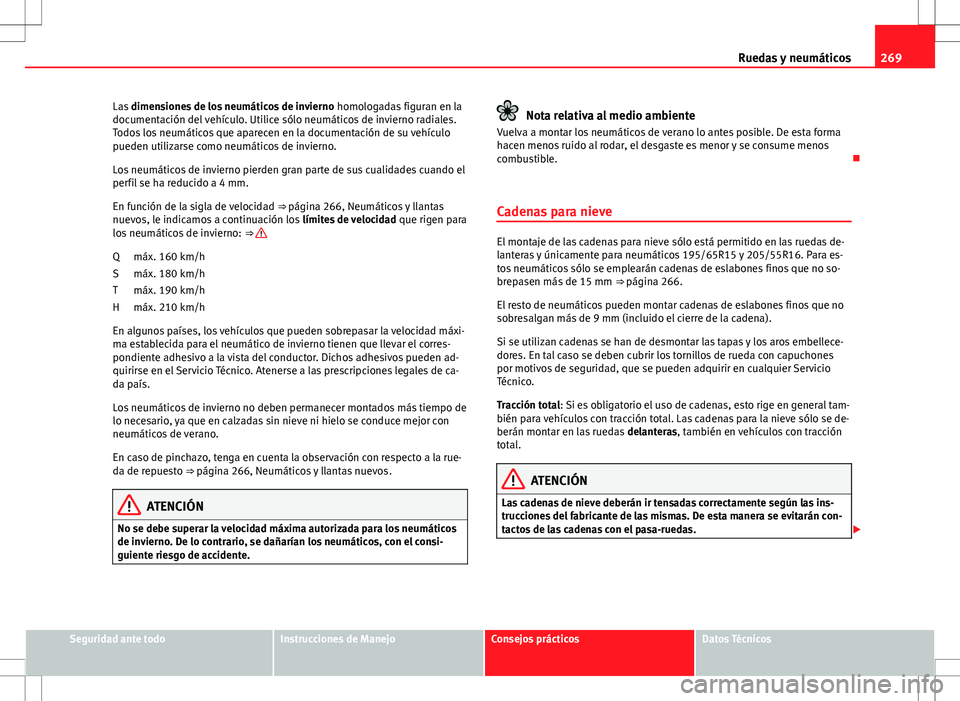 Seat Altea XL 2012 Manual de instrucciones (in Spanish) 269
Ruedas y neumáticos
Las dimensiones de los neumáticos de invierno homologadas figuran en la
documentación del vehículo. Utilice sólo neumáticos de invierno radiales.
Todos los neumáticos Seat Altea XL 2012 Manual de instrucciones (in Spanish) 269
Ruedas y neumáticos
Las dimensiones de los neumáticos de invierno homologadas figuran en la
documentación del vehículo. Utilice sólo neumáticos de invierno radiales.
Todos los neumáticos