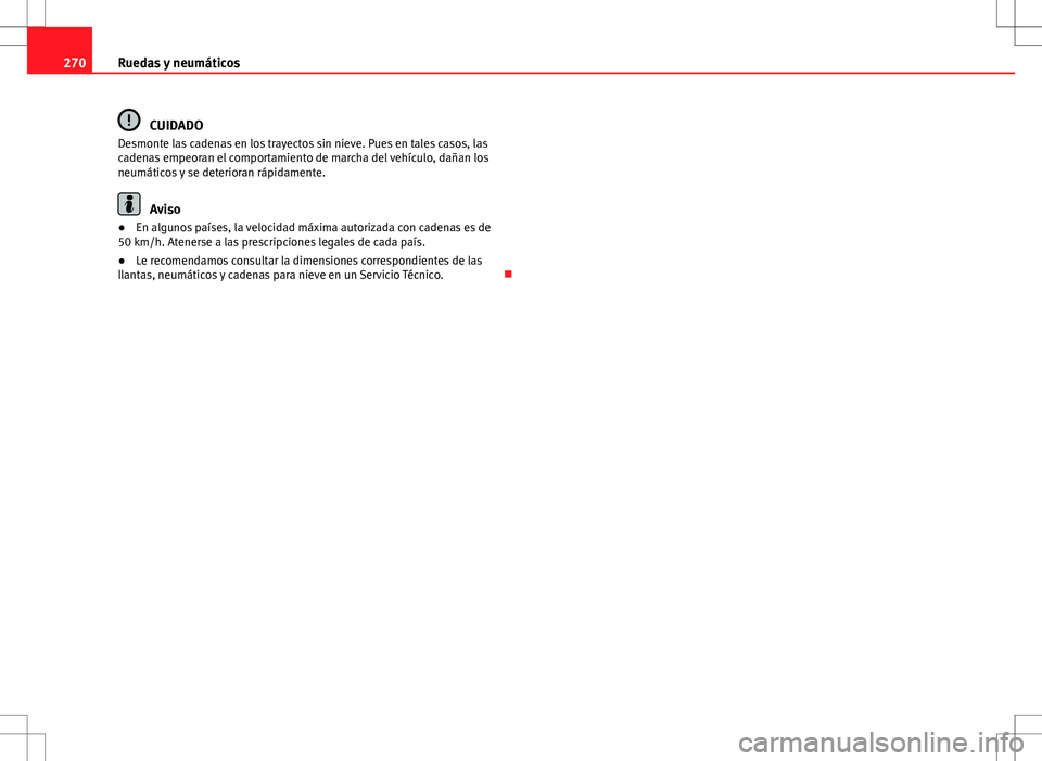 Seat Altea XL 2012 Manual de instrucciones (in Spanish) 270Ruedas y neumáticos
CUIDADO
Desmonte las cadenas en los trayectos sin nieve. Pues en tales casos, las
cadenas empeoran el comportamiento de marcha del vehículo, dañan los
neumáticos y se deteri Seat Altea XL 2012 Manual de instrucciones (in Spanish) 270Ruedas y neumáticos
CUIDADO
Desmonte las cadenas en los trayectos sin nieve. Pues en tales casos, las
cadenas empeoran el comportamiento de marcha del vehículo, dañan los
neumáticos y se deteri