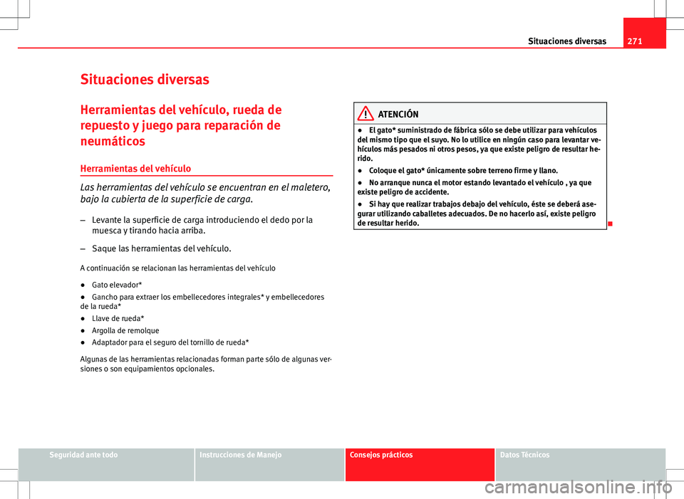 Seat Altea XL 2012 Manual de instrucciones (in Spanish) 271
Situaciones diversas
Situaciones diversas Herramientas del vehículo, rueda de
repuesto y juego para reparación de
neumáticos
Herramientas del vehículo
Las herramientas del vehículo se encuent Seat Altea XL 2012 Manual de instrucciones (in Spanish) 271
Situaciones diversas
Situaciones diversas Herramientas del vehículo, rueda de
repuesto y juego para reparación de
neumáticos
Herramientas del vehículo
Las herramientas del vehículo se encuent