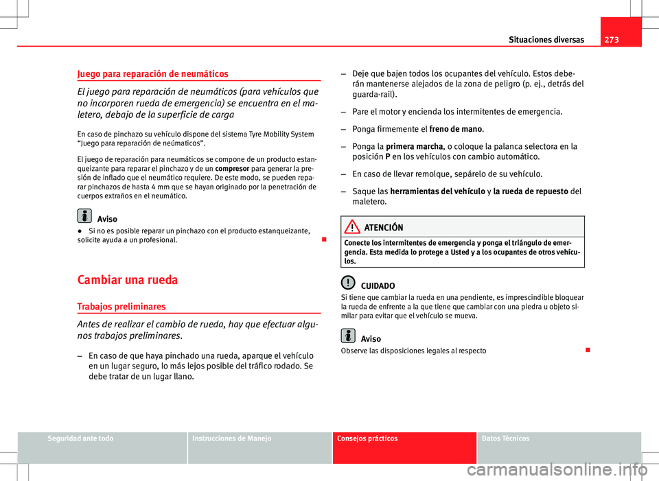 Seat Altea XL 2012 Manual de instrucciones (in Spanish) 273
Situaciones diversas
Juego para reparación de neumáticos
El juego para reparación de neumáticos (para vehículos que
no incorporen rueda de emergencia) se encuentra en el ma-
letero, debajo de Seat Altea XL 2012 Manual de instrucciones (in Spanish) 273
Situaciones diversas
Juego para reparación de neumáticos
El juego para reparación de neumáticos (para vehículos que
no incorporen rueda de emergencia) se encuentra en el ma-
letero, debajo de
