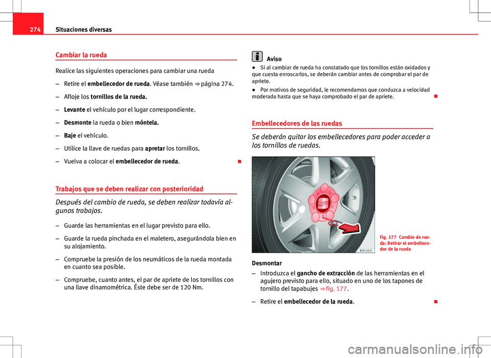 Seat Altea XL 2012 Manual de instrucciones (in Spanish) 274Situaciones diversas
Cambiar la rueda
Realice las siguientes operaciones para cambiar una rueda
–Retire el embellecedor de rueda. Véase también ⇒ página 274.
– Afloje los tornillos de Seat Altea XL 2012 Manual de instrucciones (in Spanish) 274Situaciones diversas
Cambiar la rueda
Realice las siguientes operaciones para cambiar una rueda
–Retire el embellecedor de rueda. Véase también ⇒ página 274.
– Afloje los tornillos de