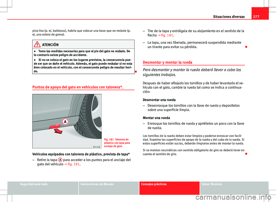 Seat Altea XL 2012 Manual de instrucciones (in Spanish) 277
Situaciones diversas
piso liso (p. ej. baldosas), habría que colocar una base que no resbale (p.
ej. una estera de goma).
ATENCIÓN
● Tome las medidas necesarias para que el pie del gato no res Seat Altea XL 2012 Manual de instrucciones (in Spanish) 277
Situaciones diversas
piso liso (p. ej. baldosas), habría que colocar una base que no resbale (p.
ej. una estera de goma).
ATENCIÓN
● Tome las medidas necesarias para que el pie del gato no res