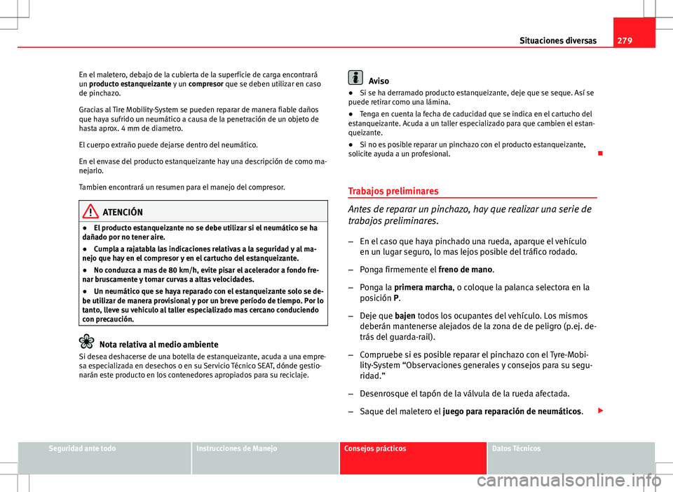 Seat Altea XL 2012 Manual de instrucciones (in Spanish) 279
Situaciones diversas
En el maletero, debajo de la cubierta de la superficie de carga encontrará
un producto estanqueizante y un compresor que se deben utilizar en caso
de pinchazo.
Gracias al Ti Seat Altea XL 2012 Manual de instrucciones (in Spanish) 279
Situaciones diversas
En el maletero, debajo de la cubierta de la superficie de carga encontrará
un producto estanqueizante y un compresor que se deben utilizar en caso
de pinchazo.
Gracias al Ti