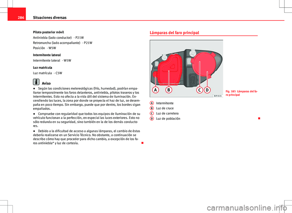 Seat Altea XL 2012 Manual de instrucciones (in Spanish) 286Situaciones diversas
Piloto posterior móvil - P21W- P21W
- W5W
Intermitente lateral - W5W
Luz matrícula - C5W
Aviso
● Según las condiciones metereológicas (frío, humedad), podrían empa-
ña Seat Altea XL 2012 Manual de instrucciones (in Spanish) 286Situaciones diversas
Piloto posterior móvil - P21W- P21W
- W5W
Intermitente lateral - W5W
Luz matrícula - C5W
Aviso
● Según las condiciones metereológicas (frío, humedad), podrían empa-
ña